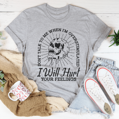 Don't Talk To Me When I'm Overstimulated I Will Hurt Your Feelings Tee