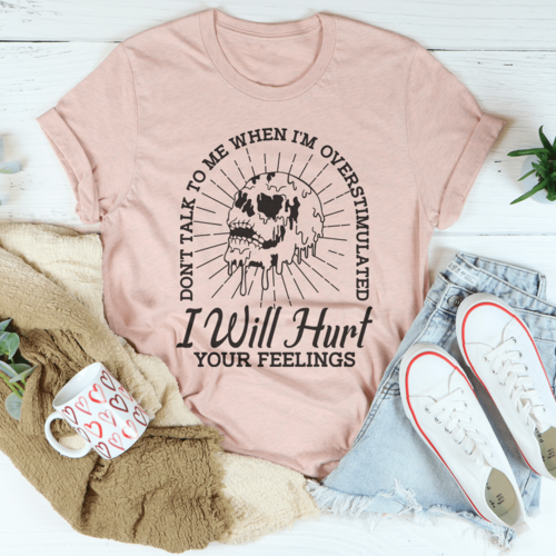Don't Talk To Me When I'm Overstimulated I Will Hurt Your Feelings Tee