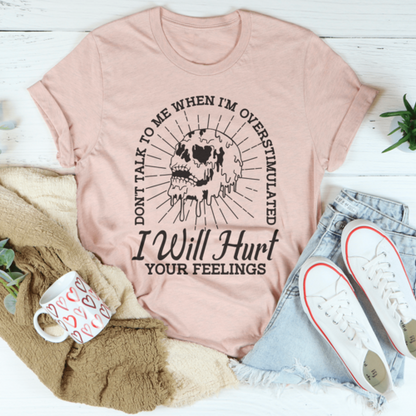 Don't Talk To Me When I'm Overstimulated I Will Hurt Your Feelings Tee