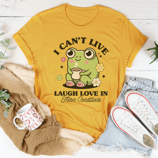 I Can't Live Laugh Love In These Condition Tee