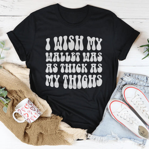 I Wish My Wallet Has As Thick As My Thighs Tee